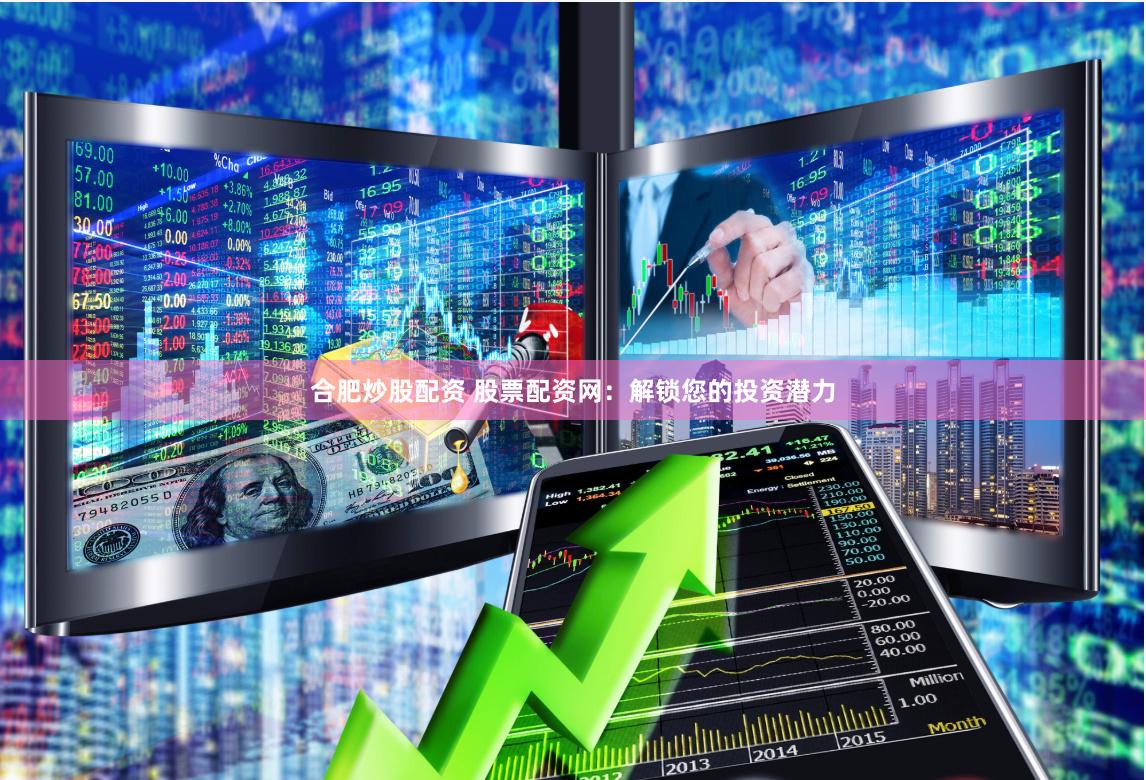 合肥炒股配资 股票配资网：解锁您的投资潜力