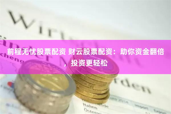 前程无忧股票配资 财云股票配资：助你资金翻倍，投资更轻松