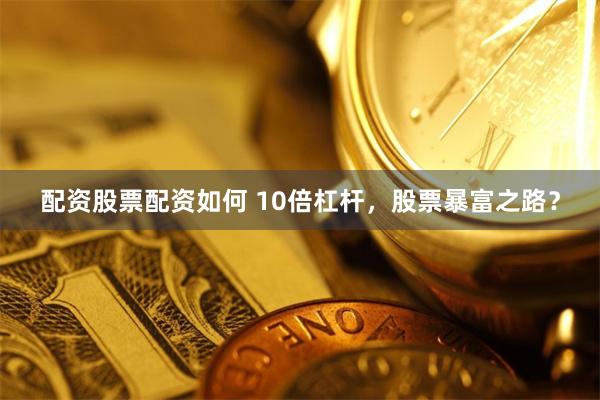 配资股票配资如何 10倍杠杆，股票暴富之路？