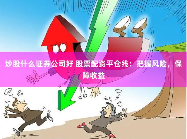炒股什么证券公司好 股票配资平仓线：把握风险，保障收益
