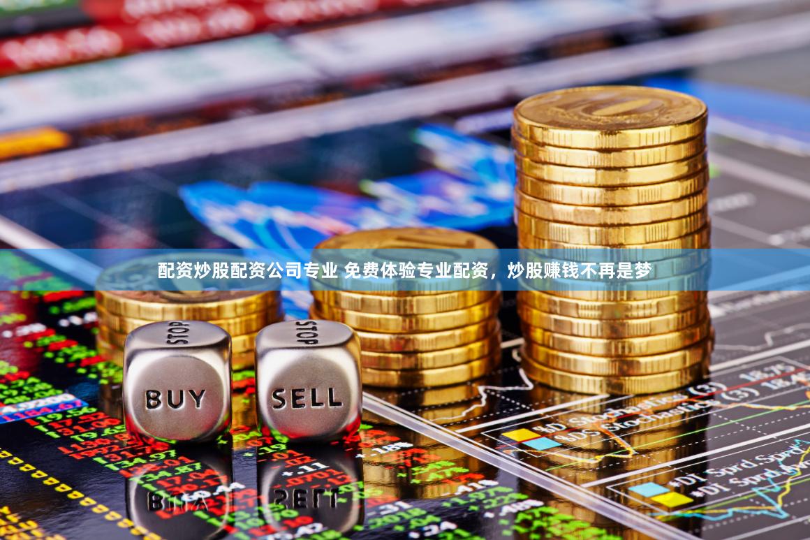 配资炒股配资公司专业 免费体验专业配资，炒股赚钱不再是梦