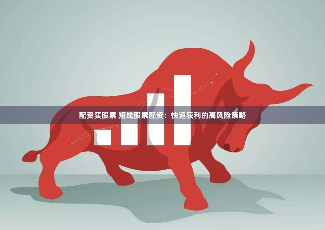 配资买股票 短线股票配资：快速获利的高风险策略