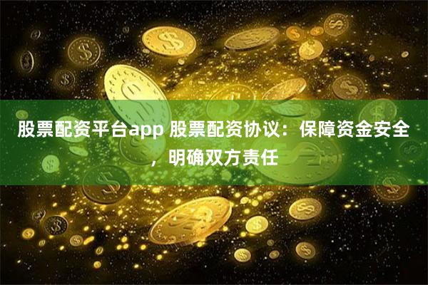 股票配资平台app 股票配资协议：保障资金安全，明确双方责任