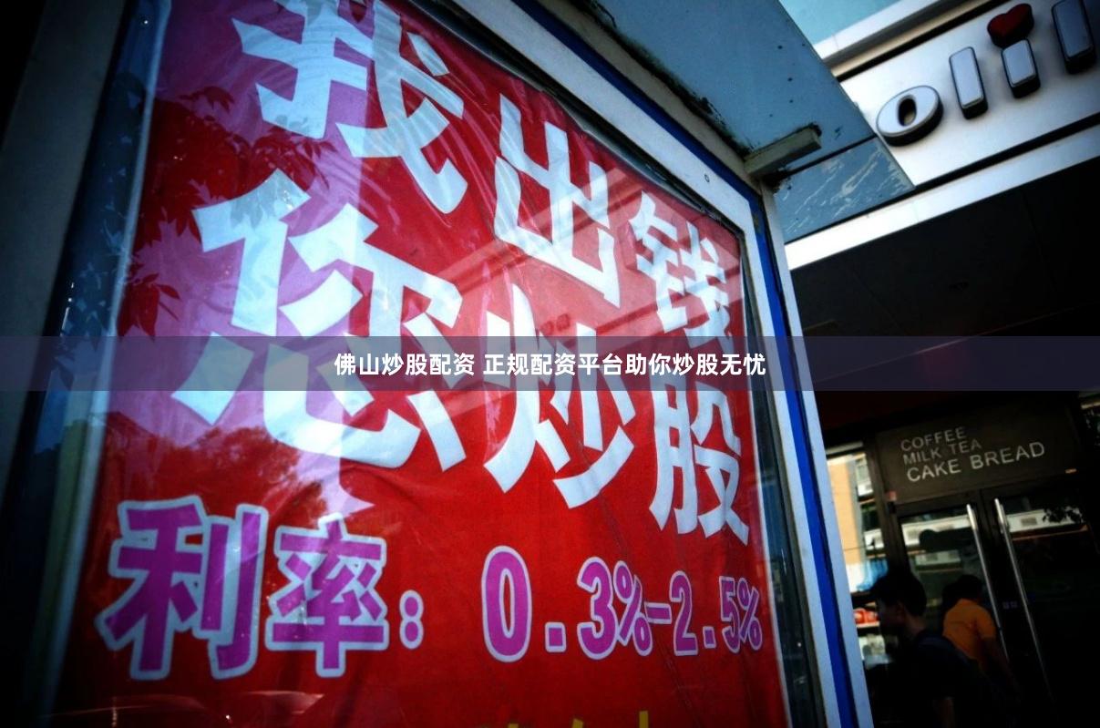 佛山炒股配资 正规配资平台助你炒股无忧