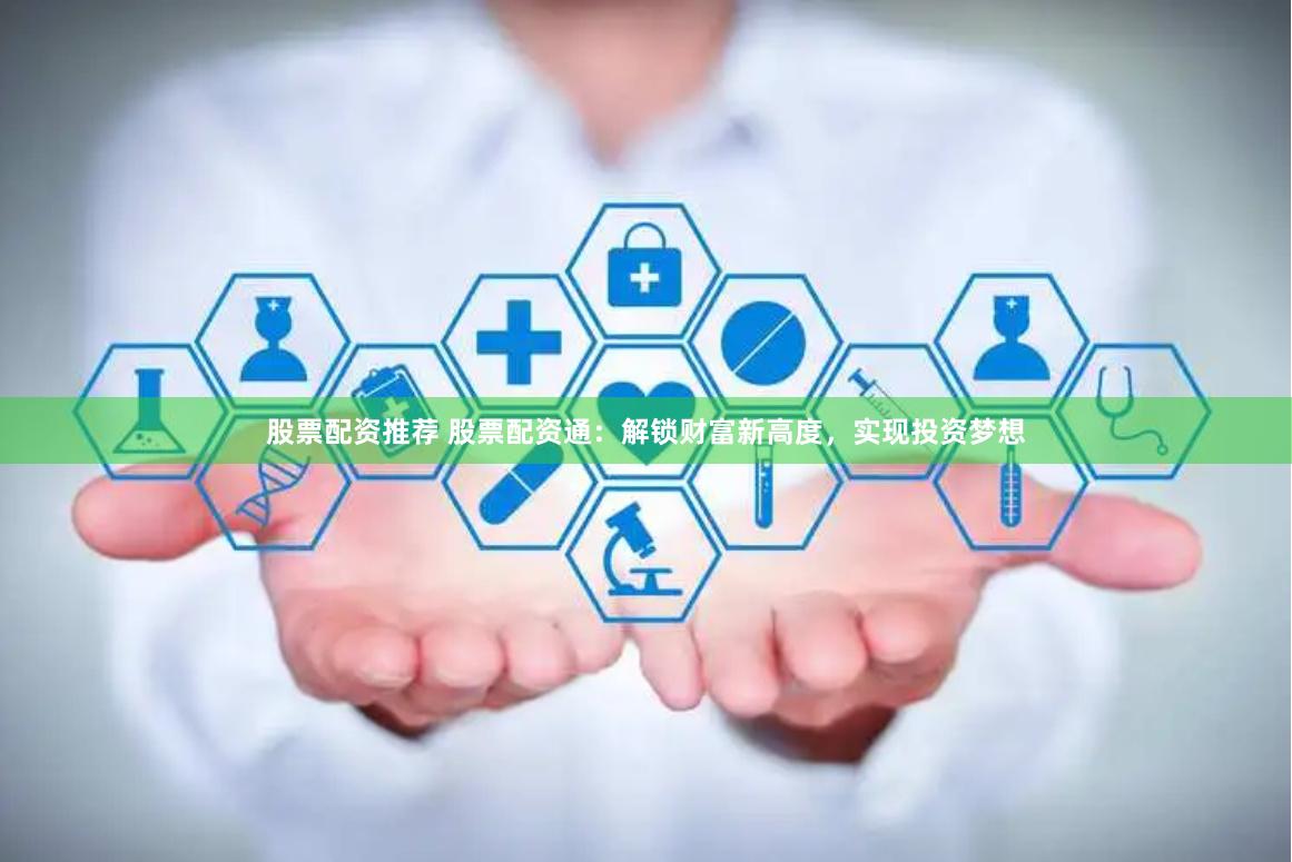 股票配资推荐 股票配资通：解锁财富新高度，实现投资梦想