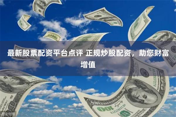 最新股票配资平台点评 正规炒股配资，助您财富增值