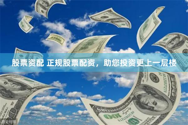 股票资配 正规股票配资，助您投资更上一层楼