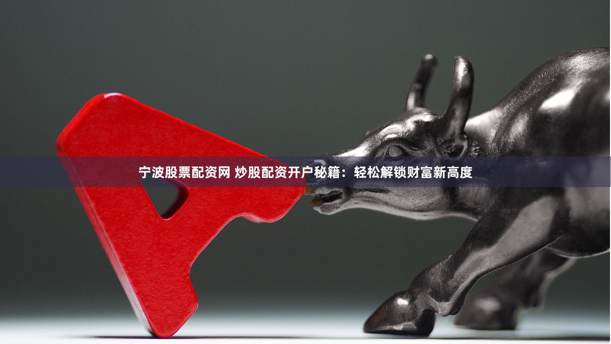 宁波股票配资网 炒股配资开户秘籍：轻松解锁财富新高度