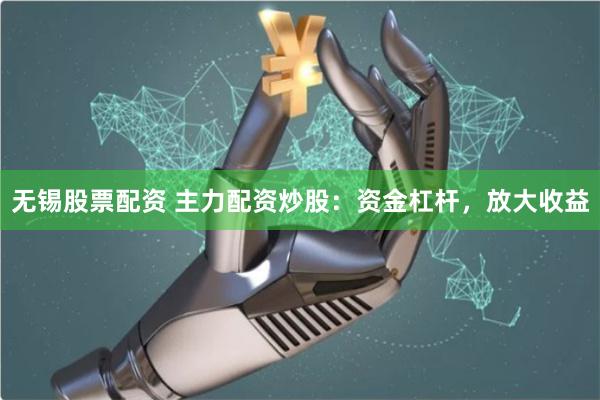 无锡股票配资 主力配资炒股：资金杠杆，放大收益