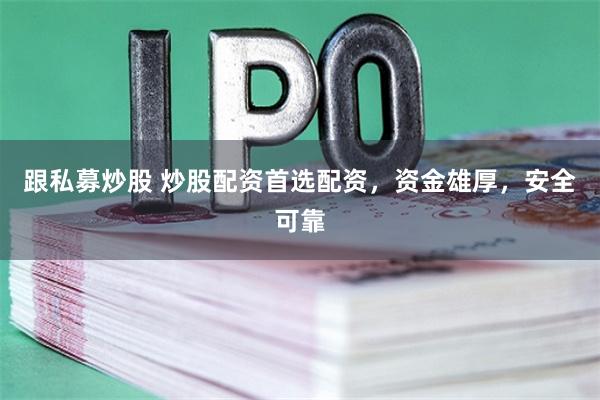 跟私募炒股 炒股配资首选配资，资金雄厚，安全可靠