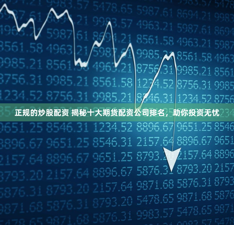 正规的炒股配资 揭秘十大期货配资公司排名，助你投资无忧