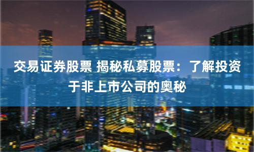 交易证券股票 揭秘私募股票：了解投资于非上市公司的奥秘