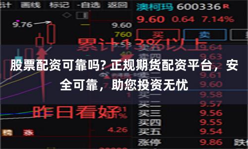 股票配资可靠吗? 正规期货配资平台，安全可靠，助您投资无忧