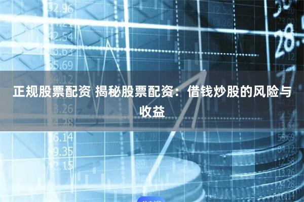 正规股票配资 揭秘股票配资：借钱炒股的风险与收益