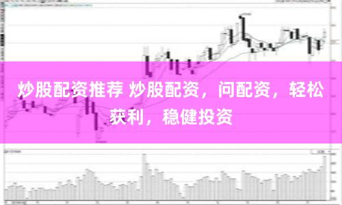 炒股配资推荐 炒股配资，问配资，轻松获利，稳健投资