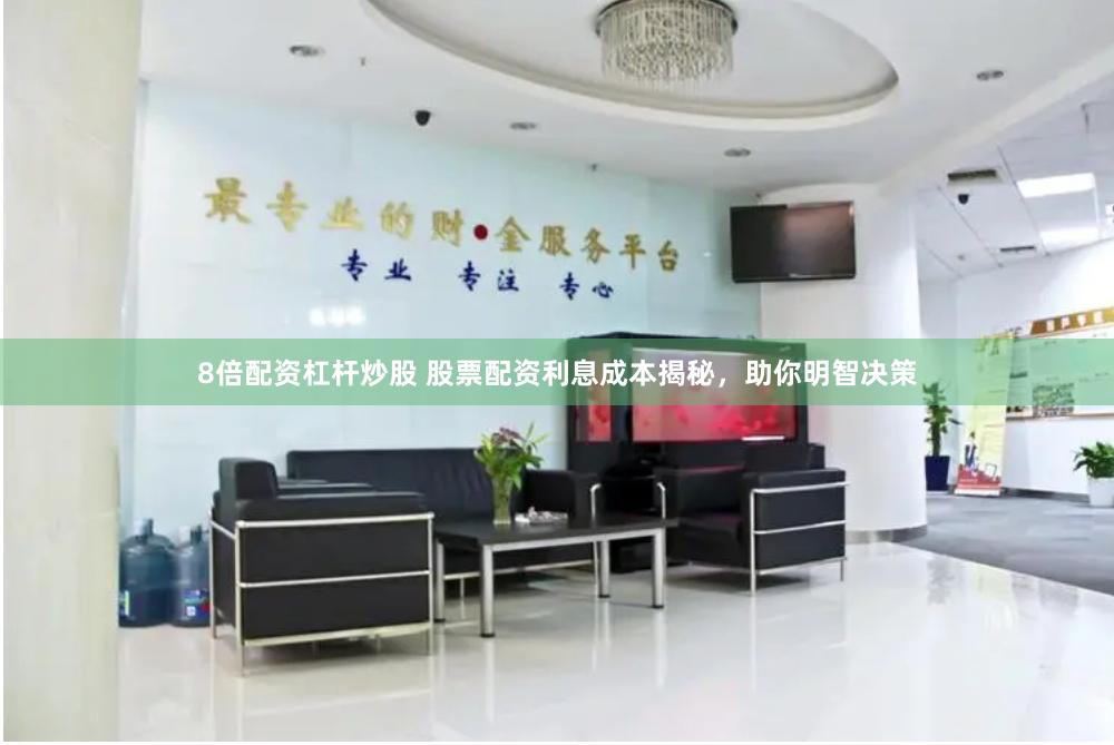 8倍配资杠杆炒股 股票配资利息成本揭秘，助你明智决策