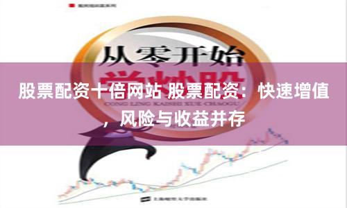 股票配资十倍网站 股票配资：快速增值，风险与收益并存