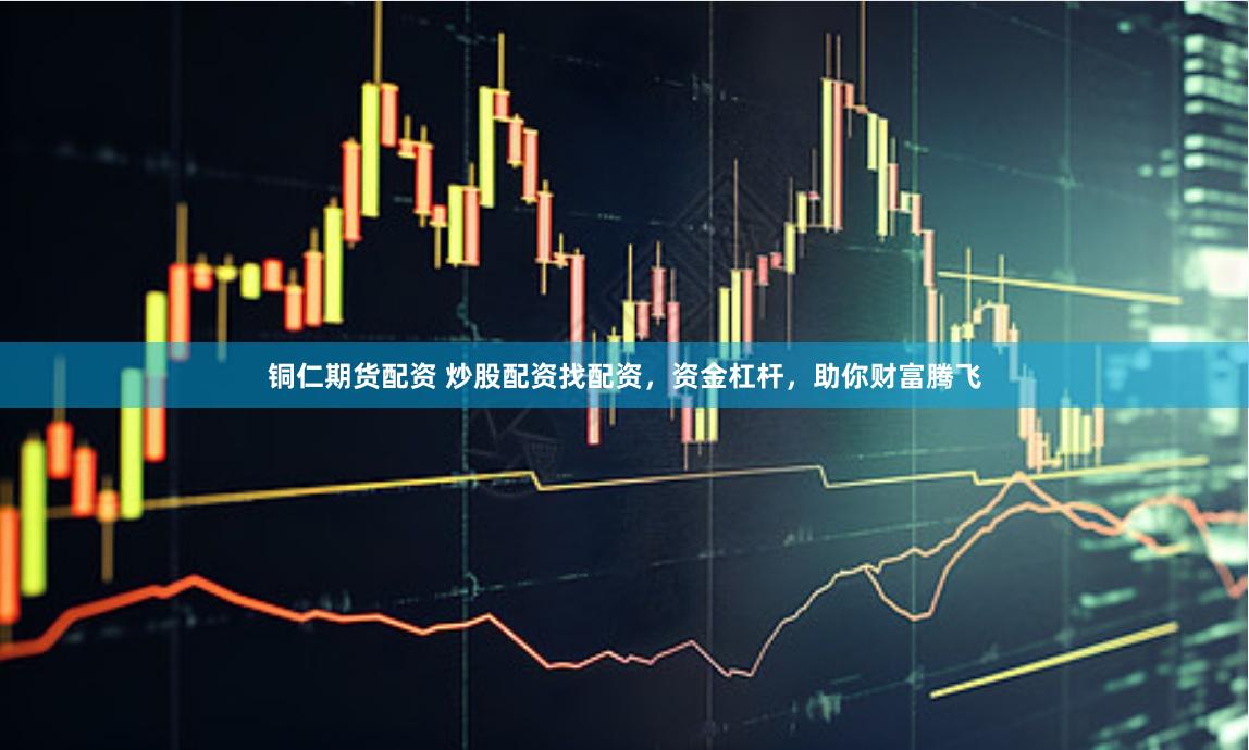 铜仁期货配资 炒股配资找配资，资金杠杆，助你财富腾飞