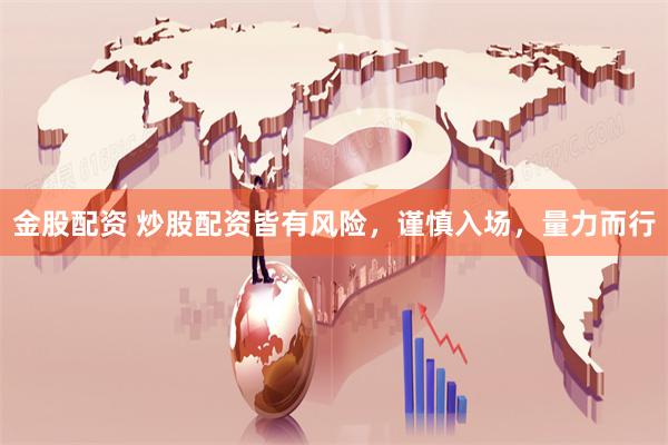 金股配资 炒股配资皆有风险，谨慎入场，量力而行