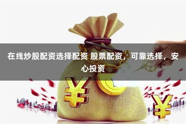 在线炒股配资选择配资 股票配资，可靠选择，安心投资