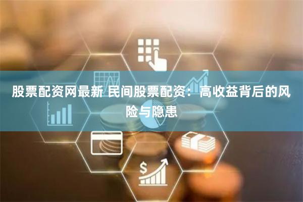 股票配资网最新 民间股票配资：高收益背后的风险与隐患