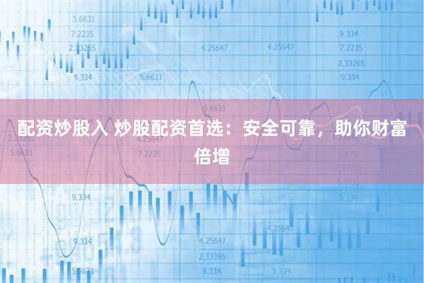 配资炒股入 炒股配资首选：安全可靠，助你财富倍增