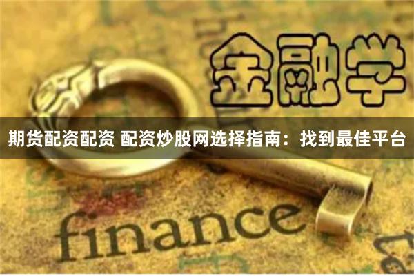 期货配资配资 配资炒股网选择指南：找到最佳平台