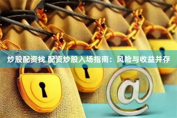 炒股配资找 配资炒股入场指南：风险与收益并存