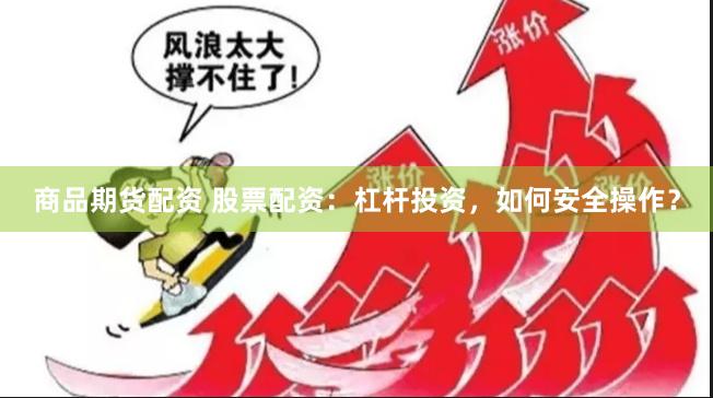 商品期货配资 股票配资：杠杆投资，如何安全操作？