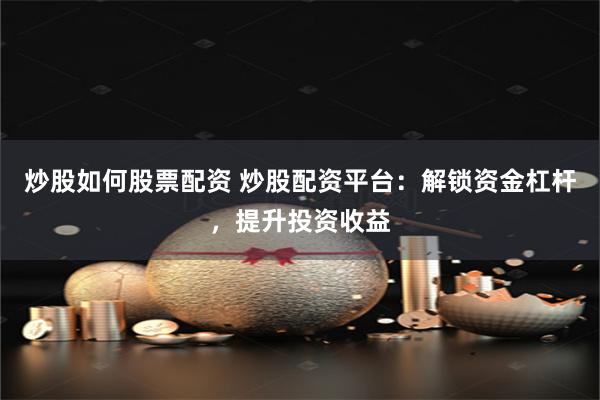 炒股如何股票配资 炒股配资平台：解锁资金杠杆，提升投资收益