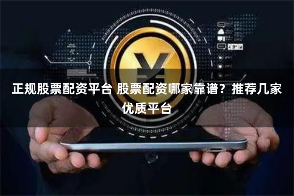 正规股票配资平台 股票配资哪家靠谱？推荐几家优质平台