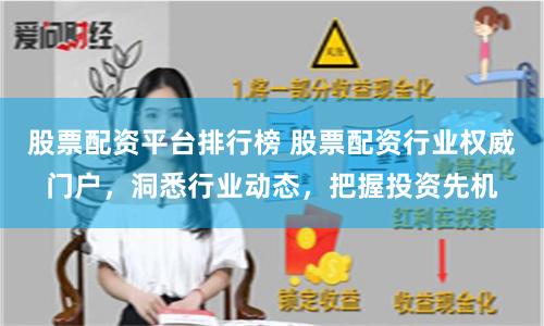 股票配资平台排行榜 股票配资行业权威门户，洞悉行业动态，把握投资先机