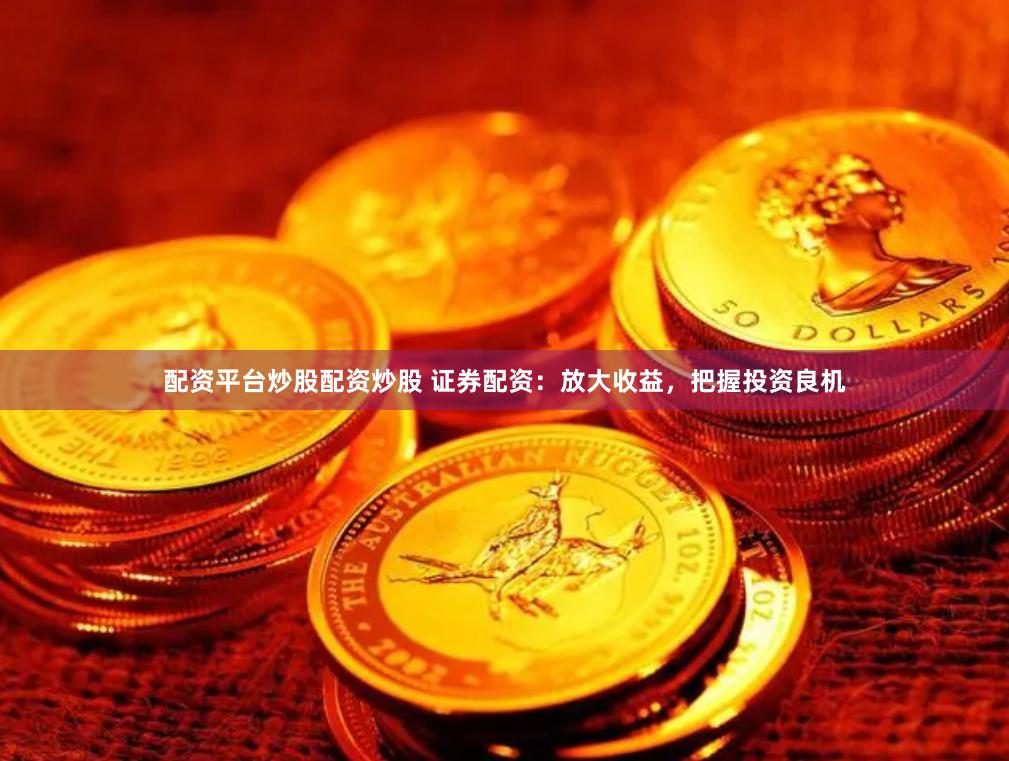 配资平台炒股配资炒股 证券配资：放大收益，把握投资良机