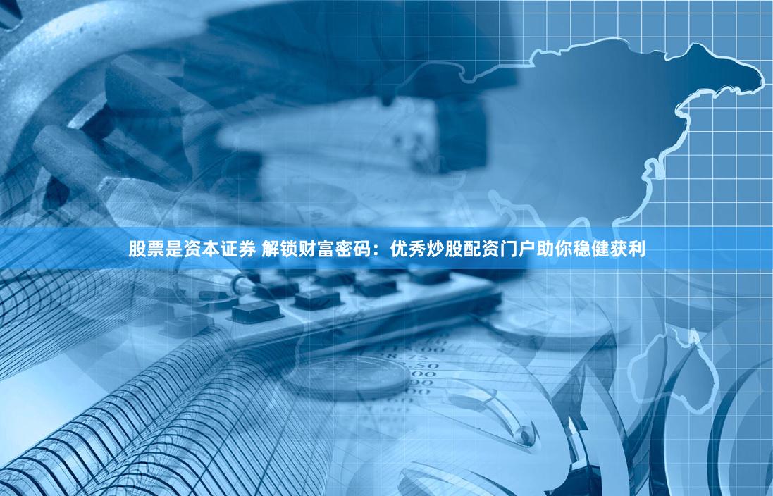 股票是资本证券 解锁财富密码：优秀炒股配资门户助你稳健获利