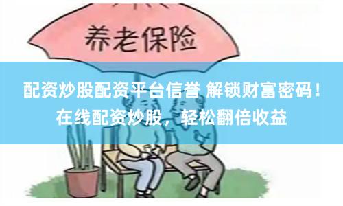 配资炒股配资平台信誉 解锁财富密码！在线配资炒股，轻松翻倍收益