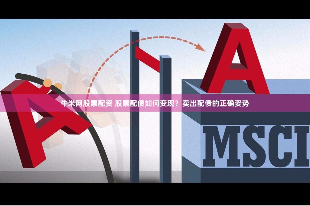 牛米网股票配资 股票配债如何变现？卖出配债的正确姿势
