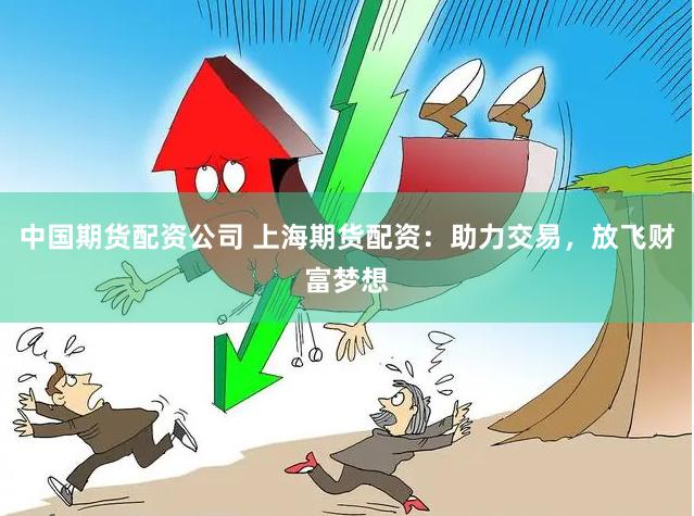 中国期货配资公司 上海期货配资：助力交易，放飞财富梦想