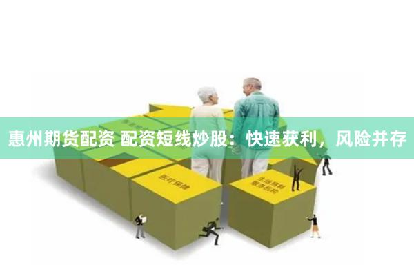 惠州期货配资 配资短线炒股：快速获利，风险并存