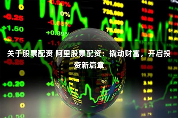关于股票配资 阿里股票配资：撬动财富，开启投资新篇章