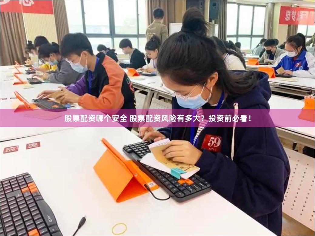 股票配资哪个安全 股票配资风险有多大?投资前必看!