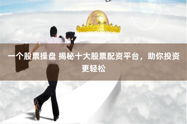 一个股票操盘 揭秘十大股票配资平台,助你投资更轻松