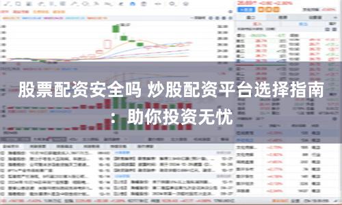 股票配资安全吗 炒股配资平台选择指南:助你投资无忧