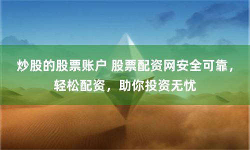 炒股的股票账户 股票配资网安全可靠,轻松配资,助你投资无忧