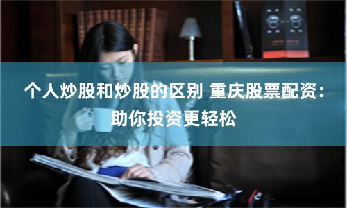 个人炒股和炒股的区别 重庆股票配资:助你投资更轻松