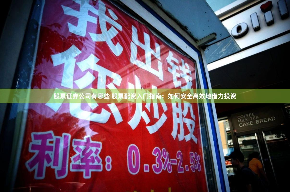 股票证券公司有哪些 股票配资入门指南：如何安全高效地借力投资