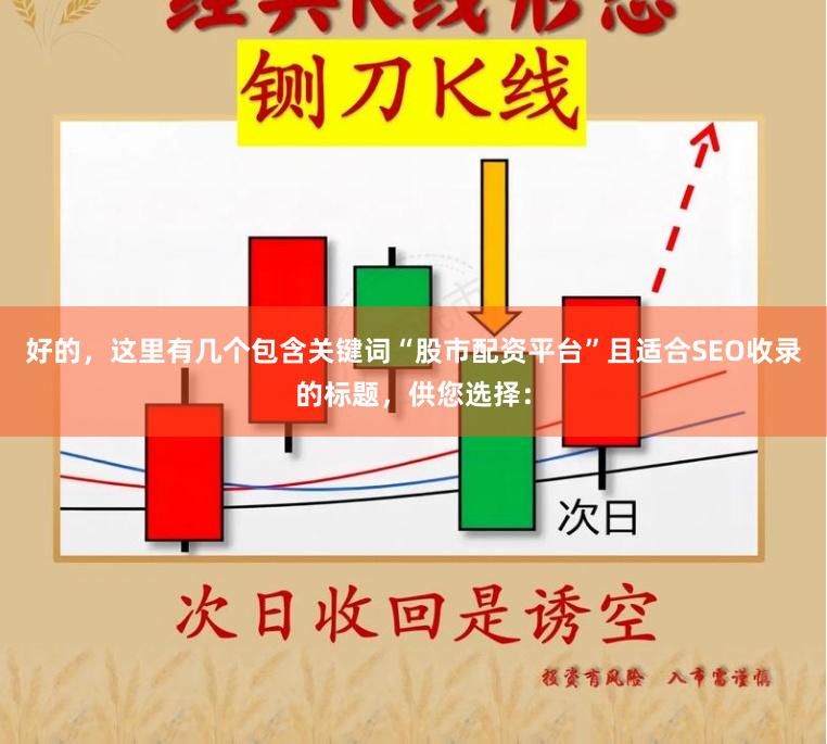 好的，这里有几个包含关键词“股市配资平台”且适合SEO收录的标题，供您选择：