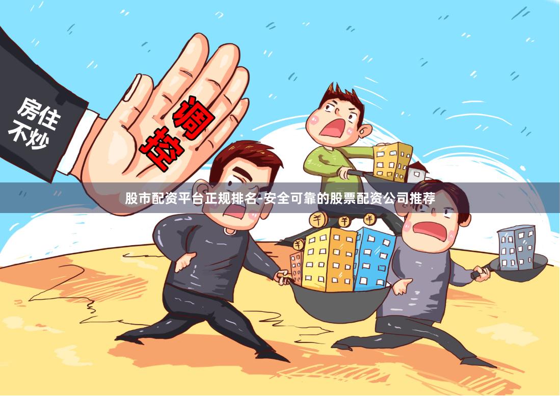 股市配资平台正规排名-安全可靠的股票配资公司推荐