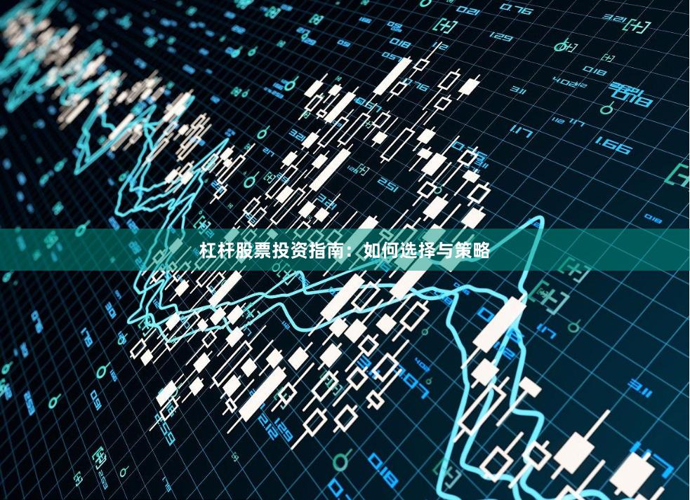 杠杆股票投资指南：如何选择与策略