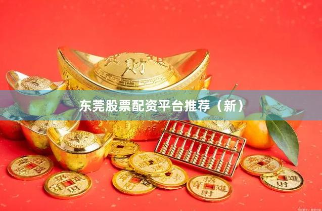 东莞股票配资平台推荐（新）