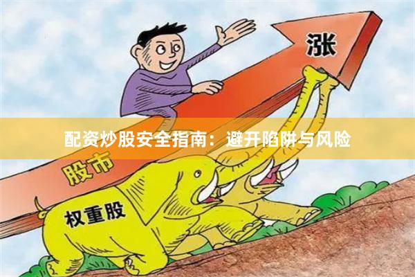配资炒股安全指南：避开陷阱与风险